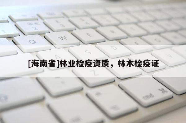 [海南省]林業檢疫資質，林木檢疫證