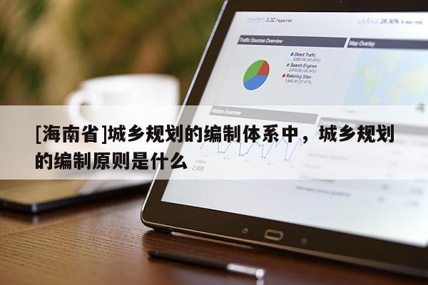 [海南省]城鄉規劃的編制體系中，城鄉規劃的編制原則是什么