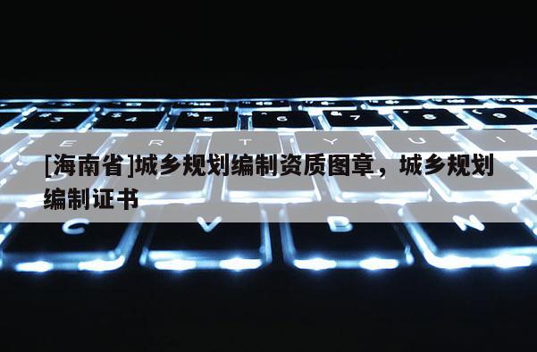 [海南省]城鄉規劃編制資質圖章，城鄉規劃編制證書