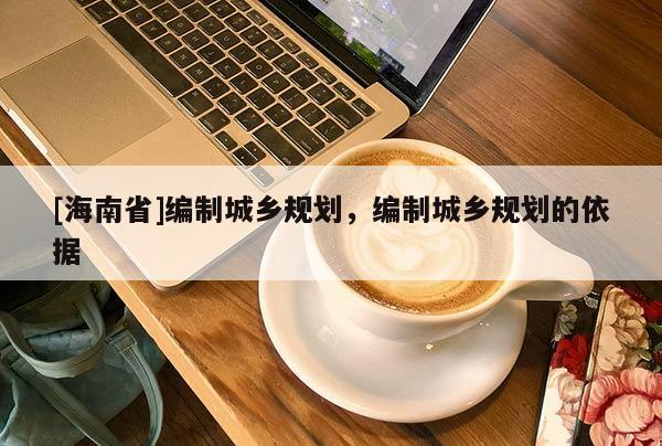 [海南省]編制城鄉規劃，編制城鄉規劃的依據