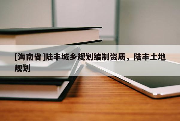 [海南省]陸豐城鄉規劃編制資質，陸豐土地規劃