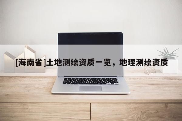 [海南省]土地測繪資質一覽，地理測繪資質