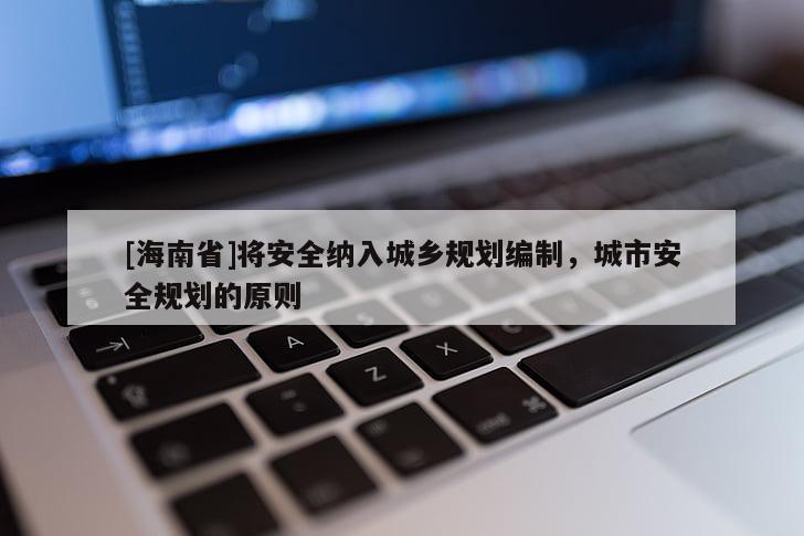 [海南省]將安全納入城鄉(xiāng)規(guī)劃編制，城市安全規(guī)劃的原則