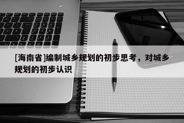 [海南省]編制城鄉規劃的初步思考，對城鄉規劃的初步認識