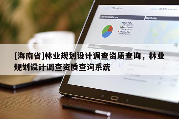[海南省]林業規劃設計調查資質查詢，林業規劃設計調查資質查詢系統