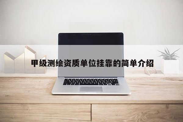 甲級(jí)測(cè)繪資質(zhì)單位掛靠的簡(jiǎn)單介紹
