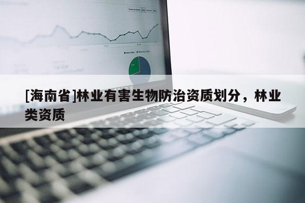 [海南省]林業有害生物防治資質劃分，林業類資質