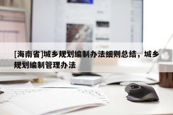 [海南省]城鄉規劃編制辦法細則總結，城鄉規劃編制管理辦法