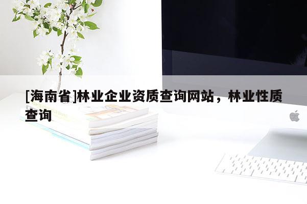 [海南省]林業企業資質查詢網站，林業性質查詢