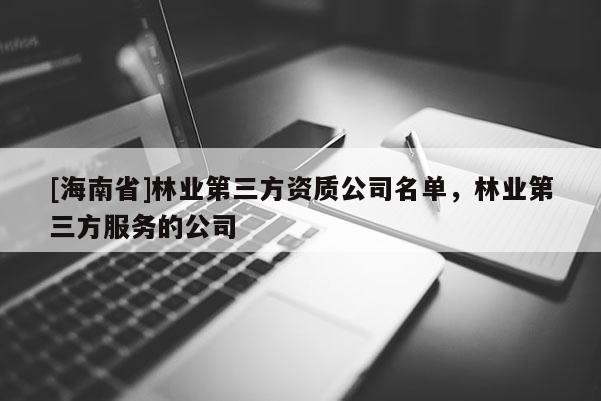 [海南省]林業第三方資質公司名單，林業第三方服務的公司