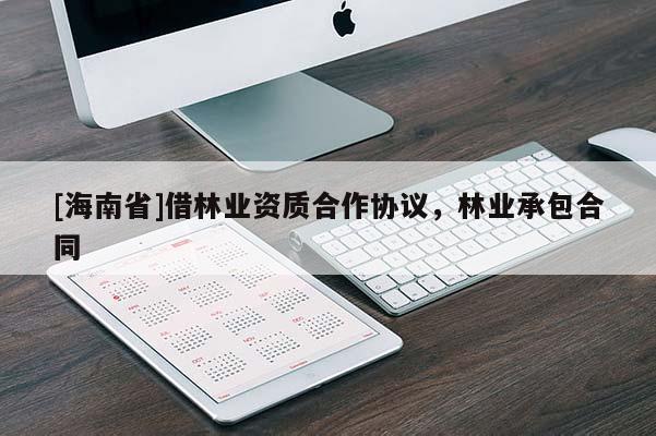 [海南省]借林業(yè)資質(zhì)合作協(xié)議，林業(yè)承包合同