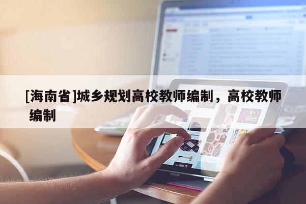 [海南省]城鄉規劃高校教師編制，高校教師 編制