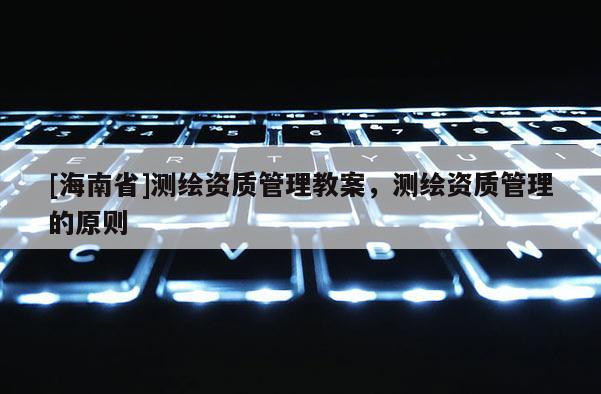 [海南省]測繪資質(zhì)管理教案，測繪資質(zhì)管理的原則