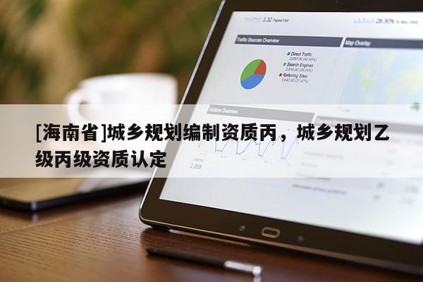 [海南省]城鄉規劃編制資質丙，城鄉規劃乙級丙級資質認定