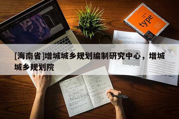 [海南省]增城城鄉規劃編制研究中心，增城城鄉規劃院