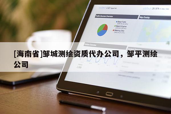[海南省]鄒城測繪資質代辦公司，鄒平測繪公司