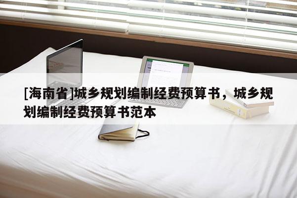 [海南省]城鄉規劃編制經費預算書，城鄉規劃編制經費預算書范本