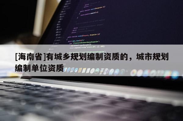 [海南省]有城鄉規劃編制資質的，城市規劃編制單位資質