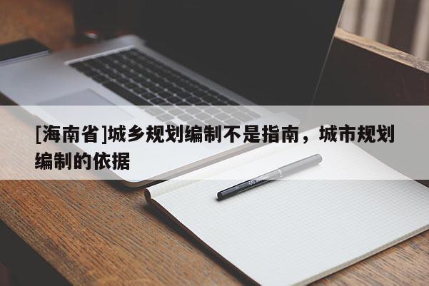[海南省]城鄉規劃編制不是指南，城市規劃編制的依據