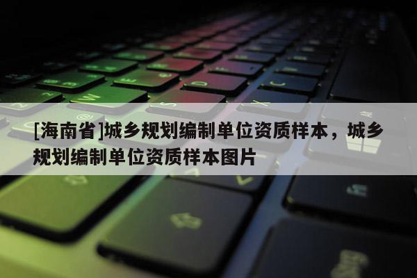 [海南省]城鄉規劃編制單位資質樣本，城鄉規劃編制單位資質樣本圖片