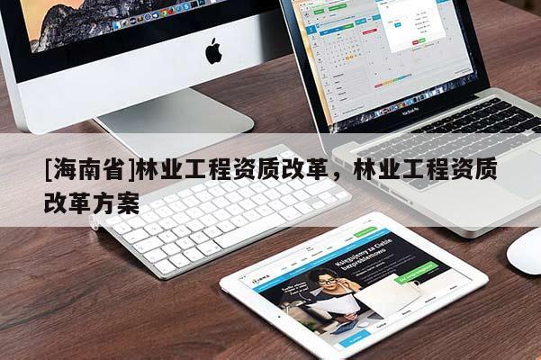 [海南省]林業工程資質改革，林業工程資質改革方案