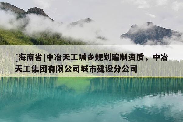 [海南省]中冶天工城鄉規劃編制資質，中冶天工集團有限公司城市建設分公司