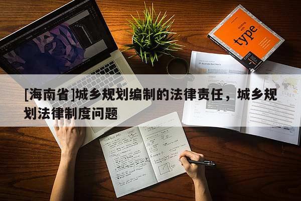 [海南省]城鄉規劃編制的法律責任，城鄉規劃法律制度問題