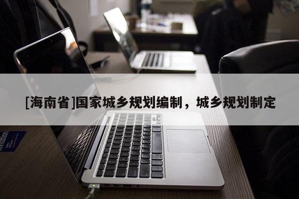 [海南省]國家城鄉規劃編制，城鄉規劃制定