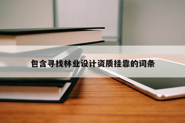 包含尋找林業設計資質掛靠的詞條