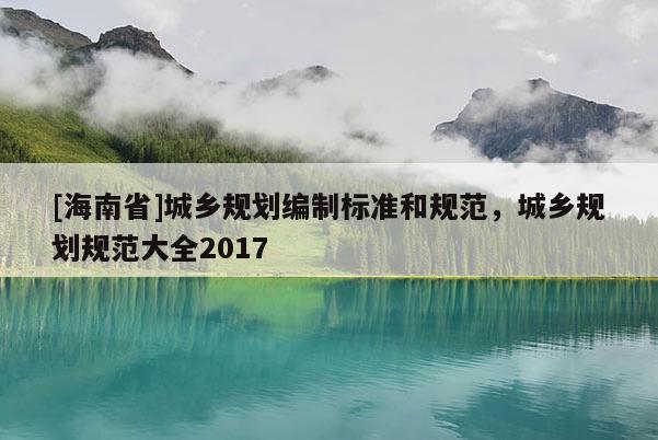 [海南省]城鄉規劃編制標準和規范，城鄉規劃規范大全2017