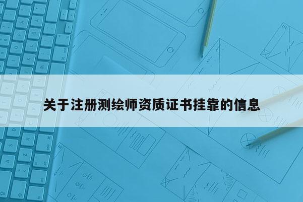 關于注冊測繪師資質證書掛靠的信息