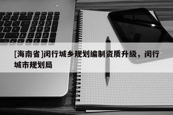 [海南省]閔行城鄉規劃編制資質升級，閔行城市規劃局