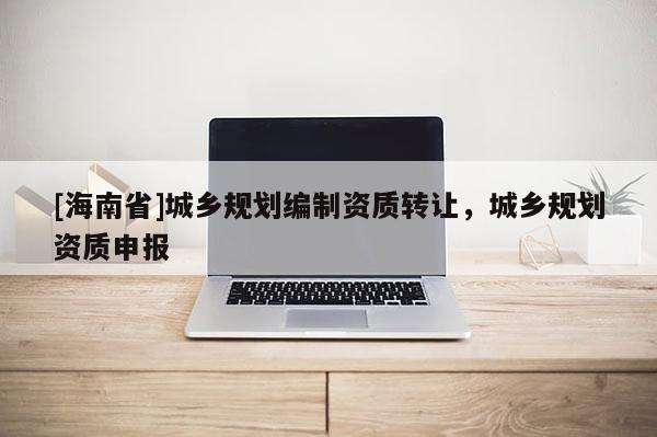 [海南省]城鄉規劃編制資質轉讓，城鄉規劃資質申報