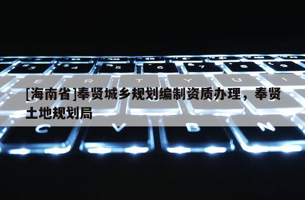 [海南省]奉賢城鄉規劃編制資質辦理，奉賢土地規劃局