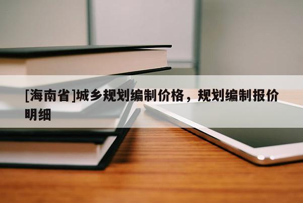 [海南省]城鄉規劃編制價格，規劃編制報價明細