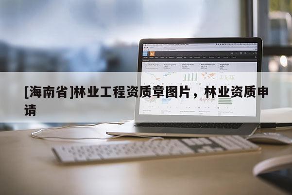 [海南省]林業工程資質章圖片，林業資質申請