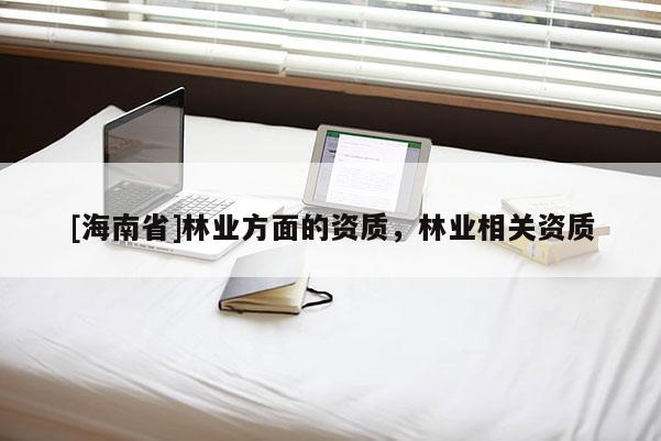 [海南省]林業方面的資質，林業相關資質