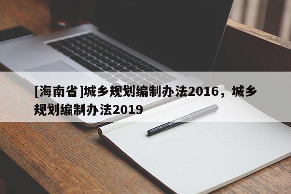 [海南省]城鄉規劃編制辦法2016，城鄉規劃編制辦法2019