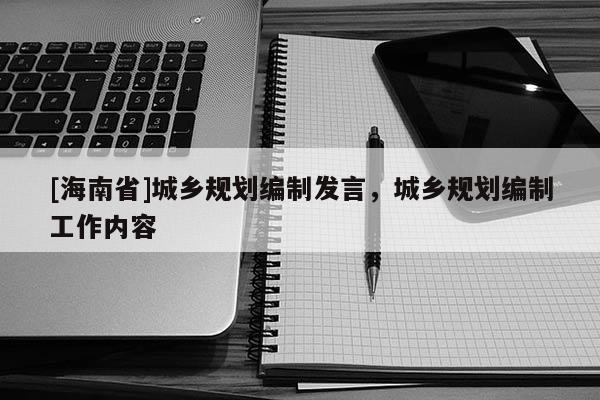 [海南省]城鄉規劃編制發言，城鄉規劃編制工作內容