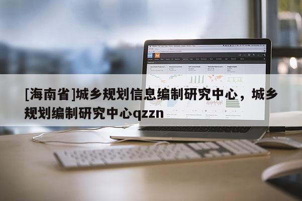 [海南省]城鄉規劃信息編制研究中心，城鄉規劃編制研究中心qzzn