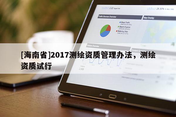 [海南省]2017測繪資質(zhì)管理辦法，測繪資質(zhì)試行