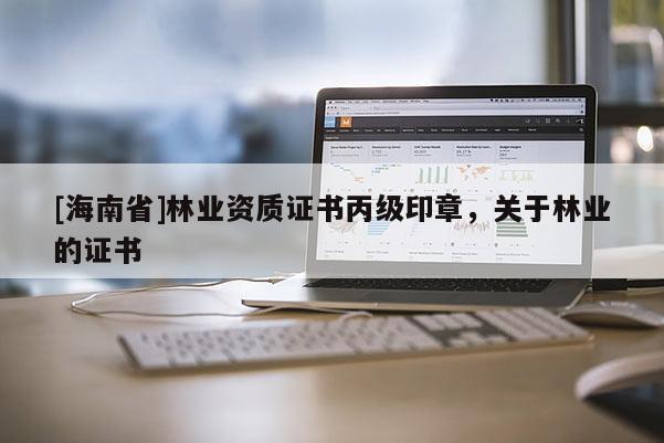 [海南省]林業資質證書丙級印章，關于林業的證書