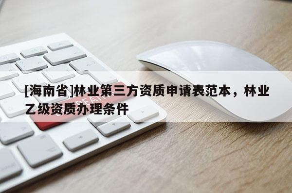 [海南省]林業第三方資質申請表范本，林業乙級資質辦理條件