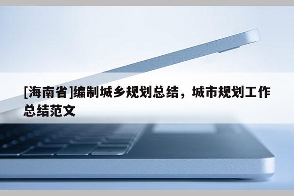 [海南省]編制城鄉規劃總結，城市規劃工作總結范文