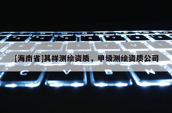 [海南省]其祥測繪資質，甲級測繪資質公司
