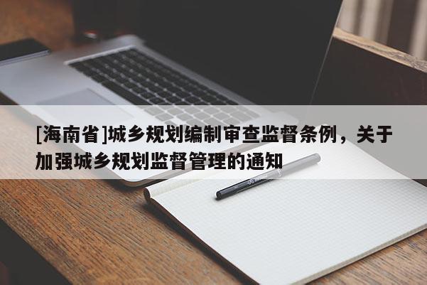 [海南省]城鄉規劃編制審查監督條例，關于加強城鄉規劃監督管理的通知