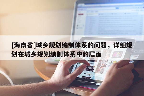 [海南省]城鄉規劃編制體系的問題，詳細規劃在城鄉規劃編制體系中的層面