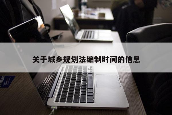 關(guān)于城鄉(xiāng)規(guī)劃法編制時(shí)間的信息