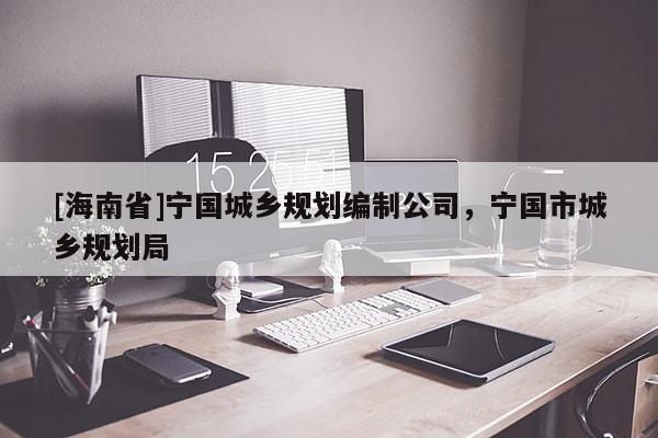 [海南省]寧國城鄉規劃編制公司，寧國市城鄉規劃局