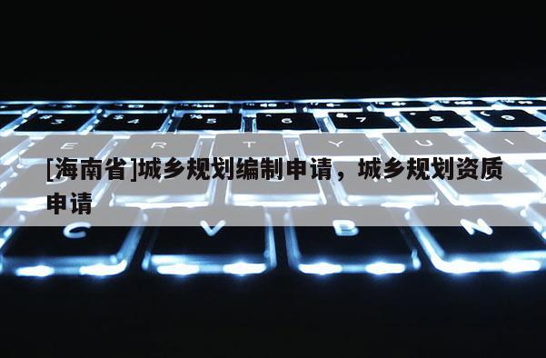 [海南省]城鄉規劃編制申請，城鄉規劃資質申請